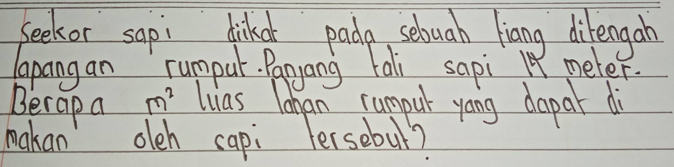 beekor sapi dinkat pada sebuah fiang dilengab 
lapangan rumpul. Panyang tali sapiI meter. 
Berap a
m^2 luas laan cumpur yong dapat di 
makan oleh capi Fersebul?