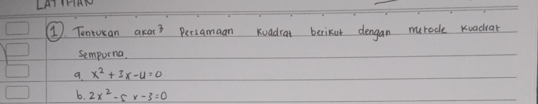 A THAN 
①. Tentoran akar? Persamaan Kuadrat berikut dengan marode Kuadrar 
sempurna. 
9. x^2+3x-4=0
6. 2x^2-5x-3=0