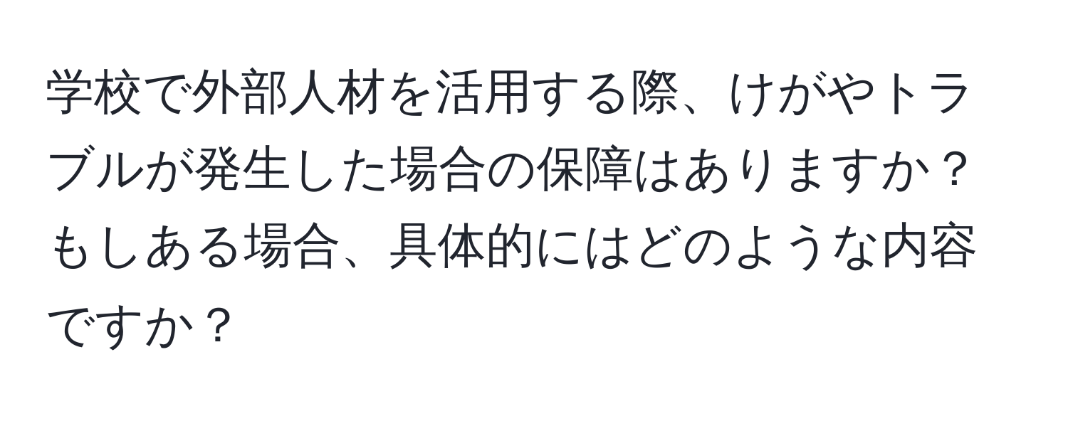 学校で外部人材を活用する際、けがやトラブルが発生した場合の保障はありますか？もしある場合、具体的にはどのような内容ですか？