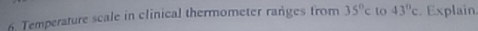 Temperature scale in clinical thermometer ranges from 35°c to 43°c.Explain