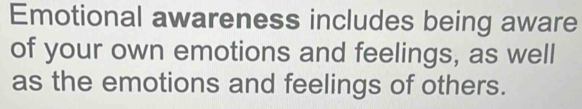 Emotional awareness includes being aware 
of your own emotions and feelings, as well 
as the emotions and feelings of others.