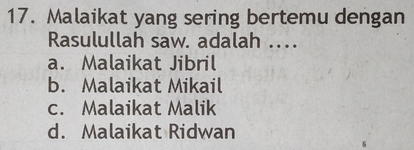 Malaikat yang sering bertemu dengan
Rasulullah saw. adalah ..
a. Malaikat Jibril
b. Malaikat Mikail
c. Malaikat Malik
d. Malaikat Ridwan