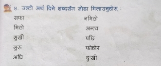 उल्टो अर्थ दिने शब्दर्सेंग जोडा मिलाउनुहोस् :
सफा नमिठो
मिठो अन्त्य
सुखी पध
युरु फोहोर
अधि दुःखी