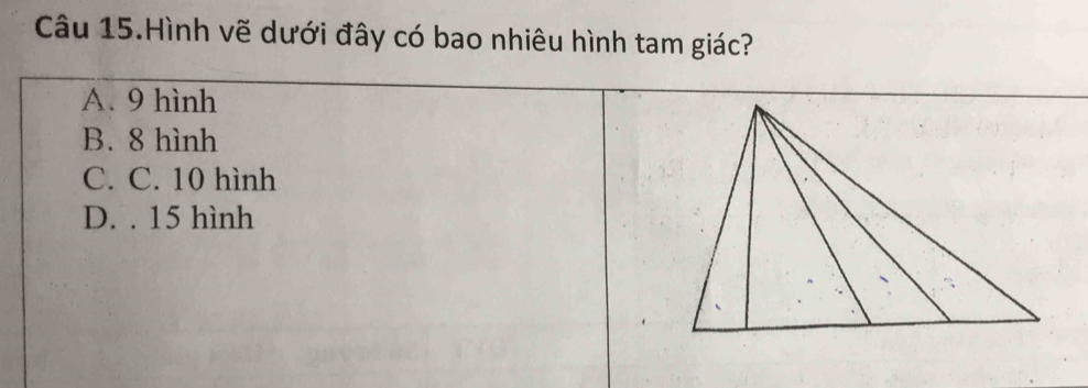 Câu 15.Hình vẽ dưới đây có bao nhiêu hình tam giác?
A. 9 hình
B. 8 hình
C. C. 10 hình
D. . 15 hình