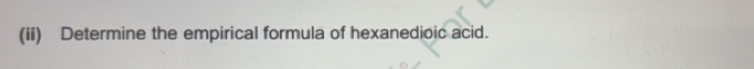 (ii) Determine the empirical formula of hexanedioic acid.