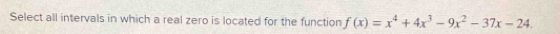 Select all intervals in which a real zero is located for the function f(x)=x^4+4x^3-9x^2-37x-24.