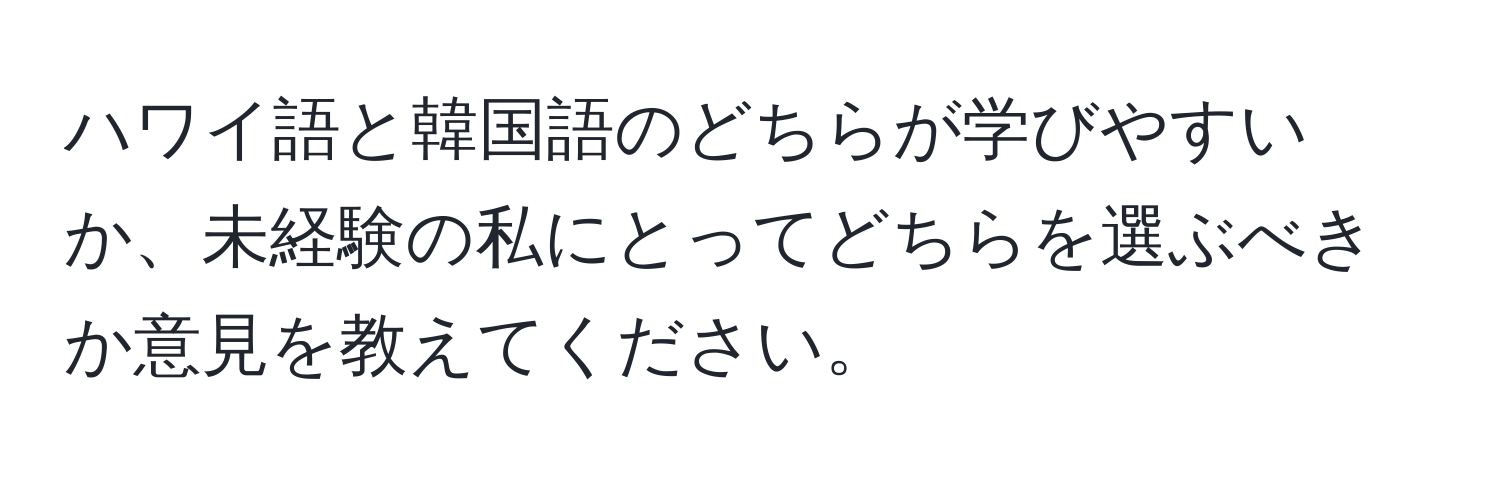 ハワイ語と韓国語のどちらが学びやすいか、未経験の私にとってどちらを選ぶべきか意見を教えてください。