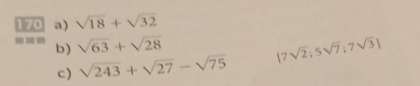 sqrt(18)+sqrt(32)

b) sqrt(63)+sqrt(28)
[7sqrt(2);5sqrt(7);7sqrt(3)]
c) sqrt(243)+sqrt(27)-sqrt(75)