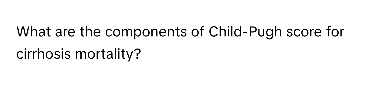 What are the components of Child-Pugh score for cirrhosis mortality?