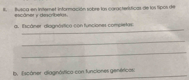 Busca en Internet información sobre las características de los tipos de 
escáner y descríbelas. 
_ 
a. Escáner diagnóstico con funciones completas: 
_ 
_ 
_ 
b. Escáner diagnóstico con funciones genéricas: