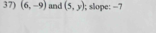 (6,-9) and (5,y); slope: −7