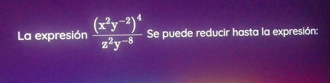 La expresión frac (x^2y^(-2))^4z^2y^(-8) Se puede reducir hasta la expresión: