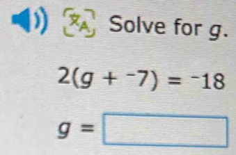 Solve for g.
2(g+^-7)=^-18
g=□