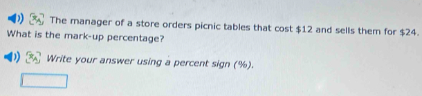 ) The manager of a store orders picnic tables that cost $12 and sells them for $24. 
What is the mark-up percentage? 
Write your answer using a percent sign (%).