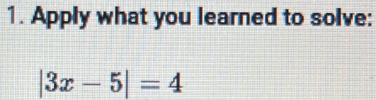 Apply what you learned to solve:
|3x-5|=4