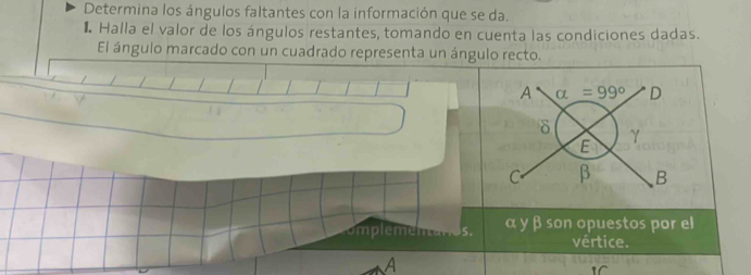 Determina los ángulos faltantes con la información que se da.
1 Halla el valor de los ángulos restantes, tomando en cuenta las condiciones dadas.
El ángulo marcado con un cuadrado representa un ángulo recto.
Cmlemenan 5. α γ β son opuestos por el
vértice.
A