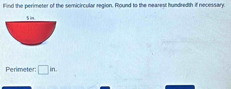 Find the perimeter of the semicircular region. Round to the nearest hundredth if necessary, 
Perimeter: in.