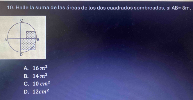 Halle la suma de las áreas de los dos cuadrados sombreados, si AB=8m.
A. 16m^2
B. 14m^2
C. 10cm^2
D. 12cm^2