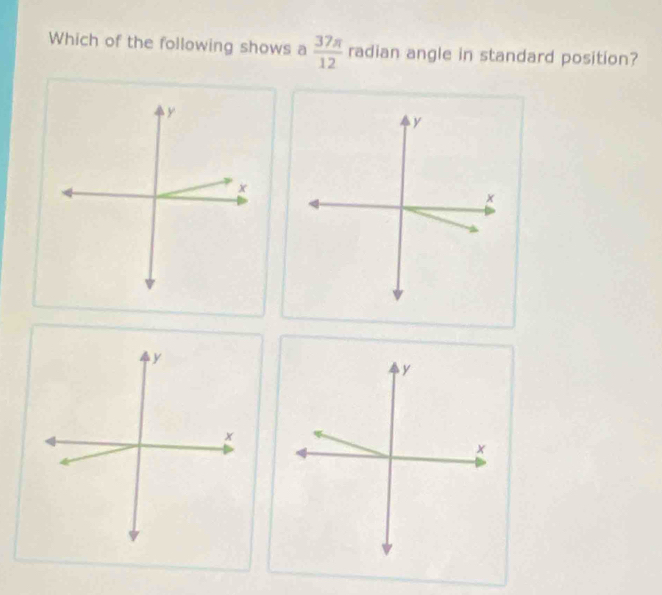 Which of the following shows a  37π /12  radian angle in standard position?
y
x
y
x