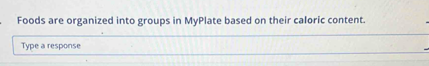 Foods are organized into groups in MyPlate based on their caloric content. 
Type a response