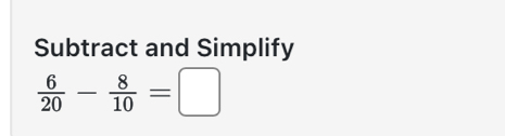 Subtract and Simplify
 6/20 - 8/10 =□