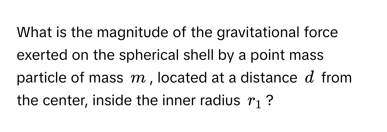 What is the magnitude of the gravitational force exerted on the spherical shell by a point mass particle of mass $m$, located at a distance $d$ from the center, inside the inner radius $r_1$?