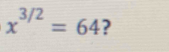 x^(3/2)=64 ?