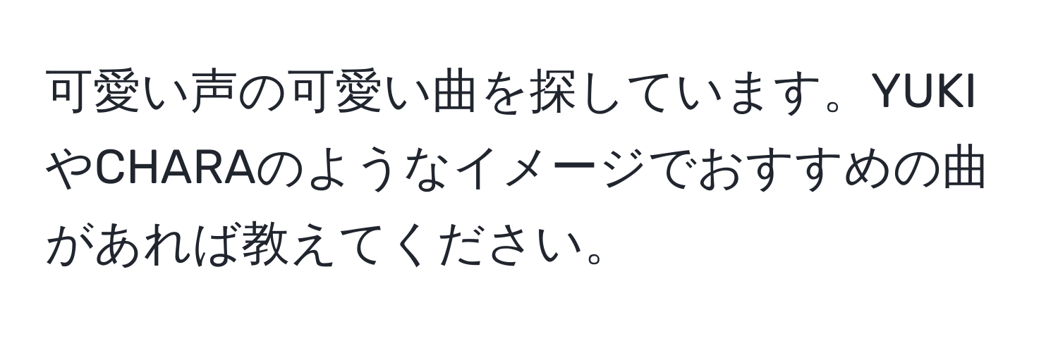 可愛い声の可愛い曲を探しています。YUKIやCHARAのようなイメージでおすすめの曲があれば教えてください。