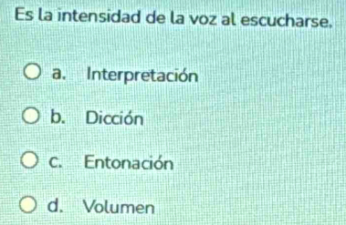 Es la intensidad de la voz al escucharse.
a. Interpretación
b. Dicción
C. Entonación
d. Volumen