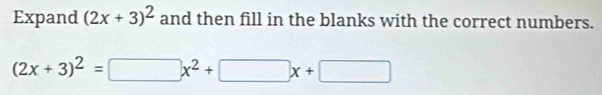 Expand (2x+3)^2 and then fill in the blanks with the correct numbers.
(2x+3)^2=□ x^2+□ x+□