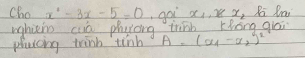 Cho x^2-3x-5=0 goi x_1, x_2 Ra Qai
wghici cuà phurong trinb Khōng giāi
phaicing trinb tinh A=(x_1-x_2)^2