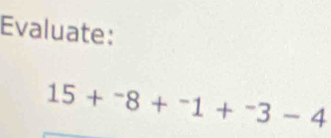 Evaluate:
15+^-8+^-1+^-3-4