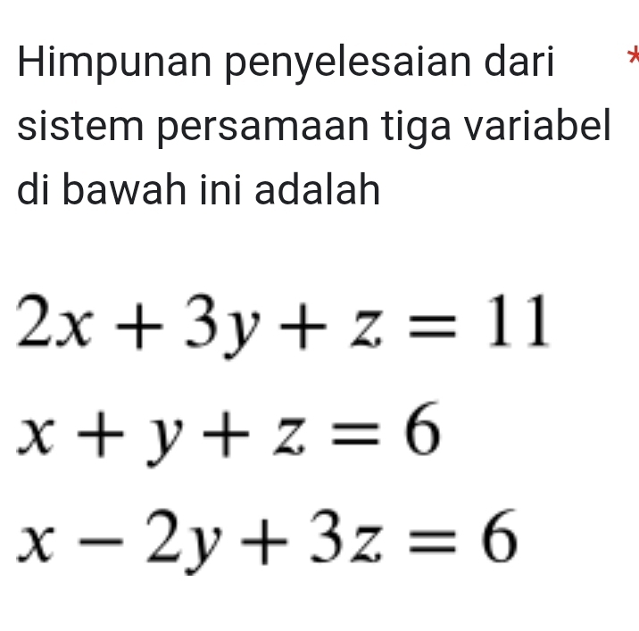 Himpunan penyelesaian dari
sistem persamaan tiga variabel
di bawah ini adalah
2x+3y+z=11
x+y+z=6
x-2y+3z=6