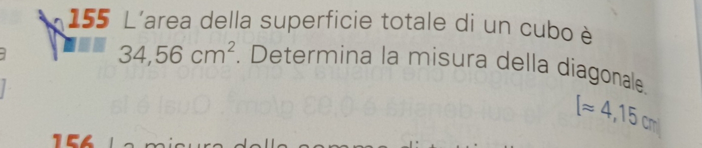 155 L'area della superficie totale di un cubo è
34,56cm^2. Determina la misura della diagonale.
[approx 4,15cm]