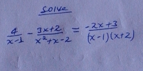 Solve
 4/x-1 - (3x+2)/x^2+x-2 = (-2x+3)/(x-1)(x+2) 