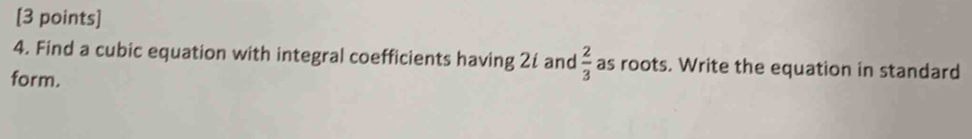 Find a cubic equation with integral coefficients having 2í and  2/3  as roots. Write the equation in standard 
form.