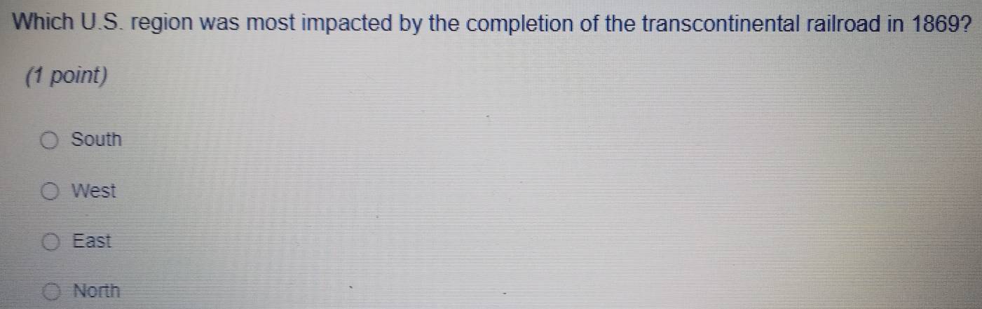 Which U.S. region was most impacted by the completion of the transcontinental railroad in 1869?
(1 point)
South
West
East
North
