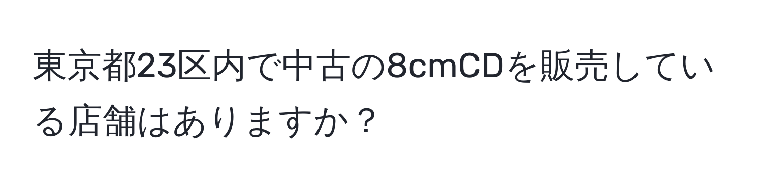 東京都23区内で中古の8cmCDを販売している店舗はありますか？