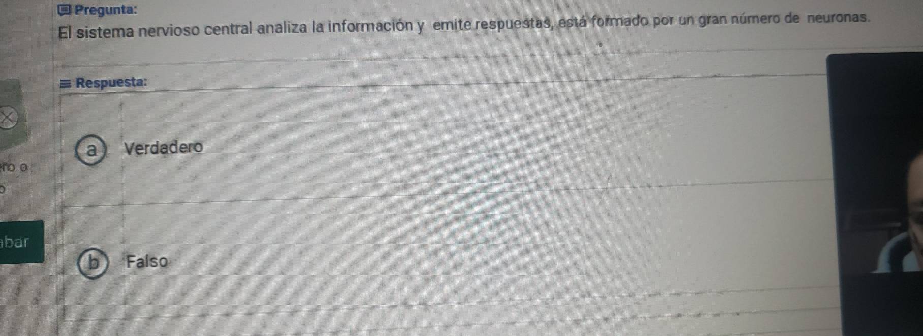 Pregunta:
El sistema nervioso central analiza la información y emite respuestas, está formado por un gran número de neuronas.
Respuesta:
a Verdadero
ro o
I
bar
Falso