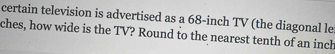 certain television is advertised as a 68-inch TV (the diagonal le 
ches, how wide is the TV? Round to the nearest tenth of an inch