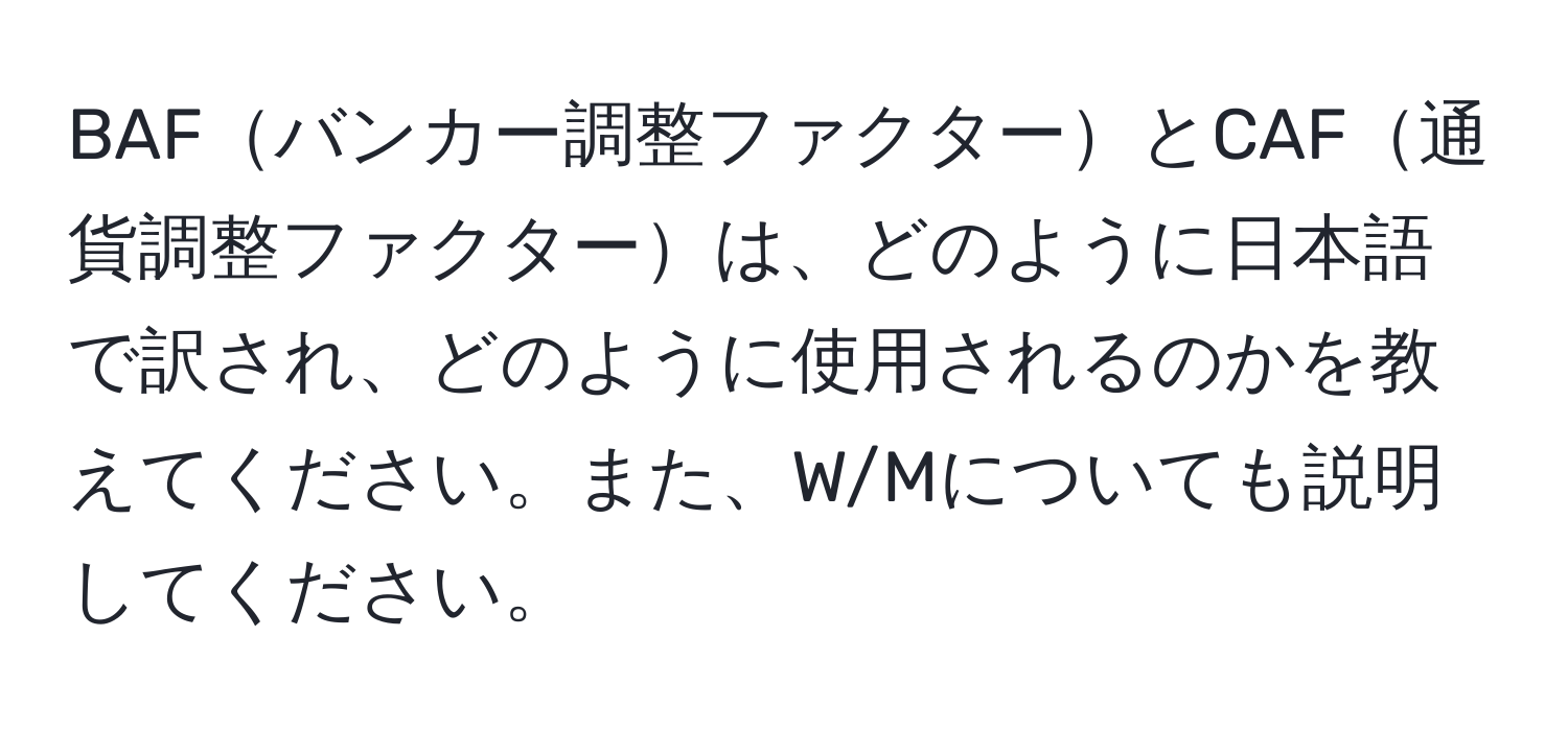 BAFバンカー調整ファクターとCAF通貨調整ファクターは、どのように日本語で訳され、どのように使用されるのかを教えてください。また、W/Mについても説明してください。