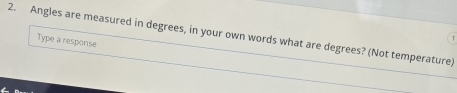 Angles are measured in degrees, in your own words what are degrees? (Not temperature) 
Type a response