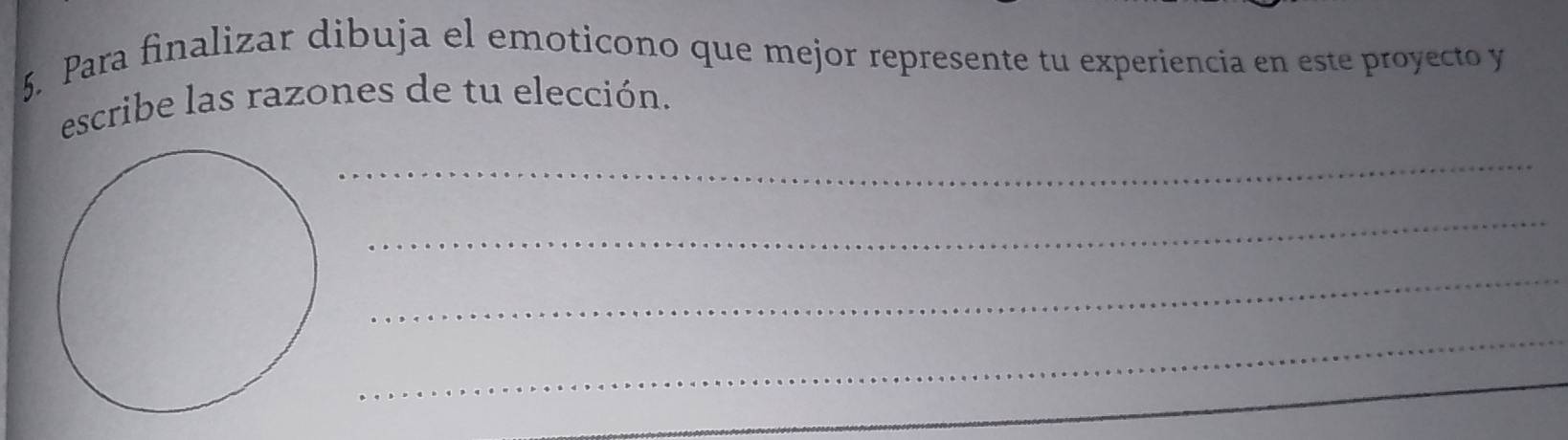 Para finalizar dibuja el emoticono que mejor represente tu experiencia en este proyecto y 
escribe las razones de tu elección. 
_ 
_ 
_ 
_