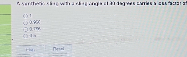 A synthetic sling with a sling angle of 30 degrees carries a loss factor of
1
0.966
0.766
0.5
Flag Reset