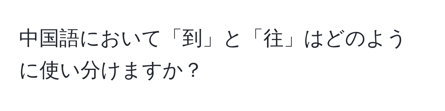 中国語において「到」と「往」はどのように使い分けますか？