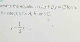 Rewrite the equation in Ax+By=C for m.
Use integers for A, B, and C.
y= 1/5 x-1