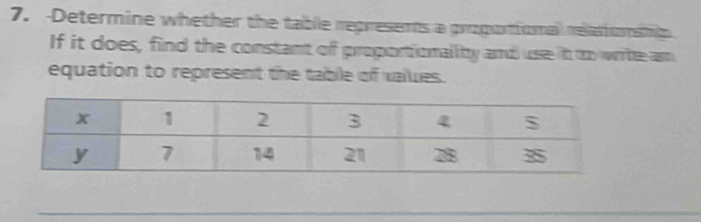 Determine whether the table regresents a propotional relatonhip 
If it does, find the constant of proportionality and use it to wite am 
equation to represent the table of vales.