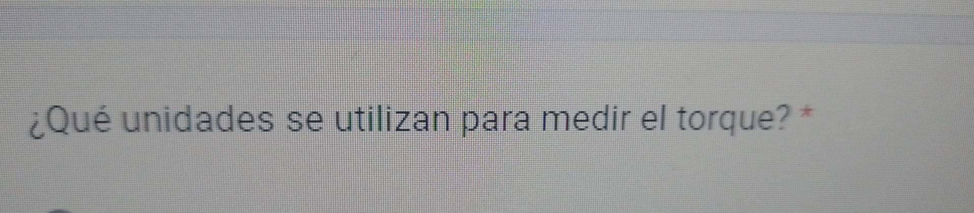 ¿Qué unidades se utilizan para medir el torque? *