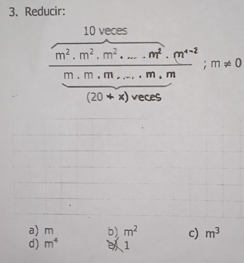 Reducir:
10 veces
m^2.m^2.m^2....m^2.m^(4-2).m!= 0
m.m.m....m.m
(20+x)veces
a) m b) m^2 c) m^3
d) m^4 1