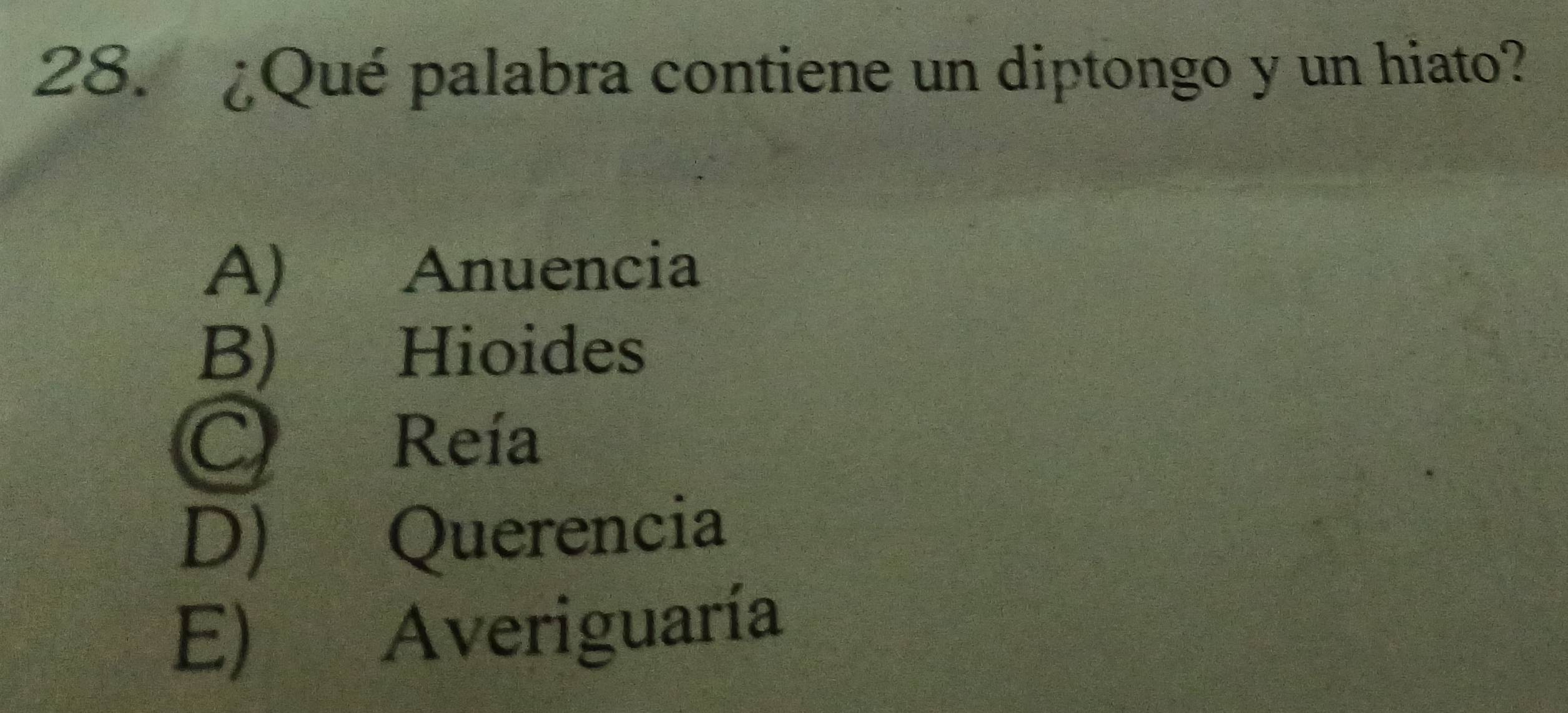 ¿Qué palabra contiene un diptongo y un hiato?
A) Anuencia
B) Hioides
C Reía
D) Querencia
E) Averiguaría